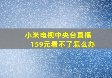 小米电视中央台直播 159元看不了怎么办